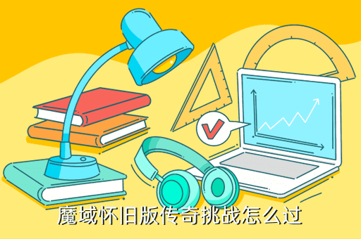魔域怀旧版传奇挑战怎么过