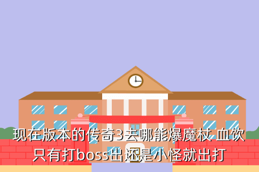 现在版本的传奇3去哪能爆魔杖 血饮只有打boss出还是小怪就出打