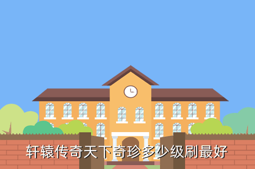 轩辕传奇天下奇珍多少级刷最好