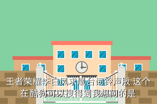 王者荣耀李白凤求凰台词铃声版 这个在酷狗可以搜得到我想问的是