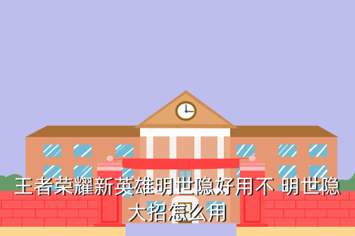 王者荣耀新英雄明世隐好用不 明世隐大招怎么用