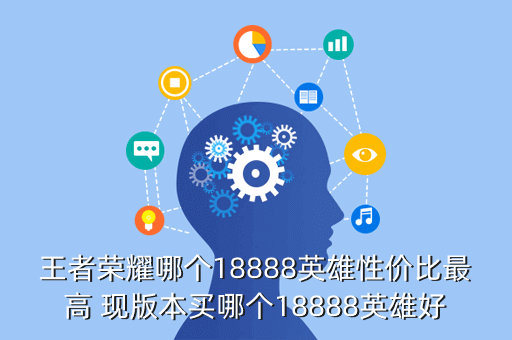 王者荣耀哪个18888英雄性价比最高 现版本买哪个18888英雄好