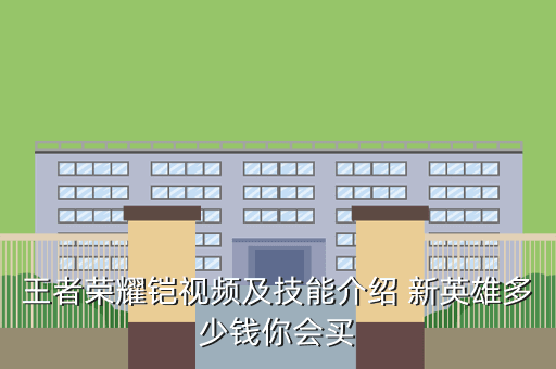 王者荣耀铠视频及技能介绍 新英雄多少钱你会买