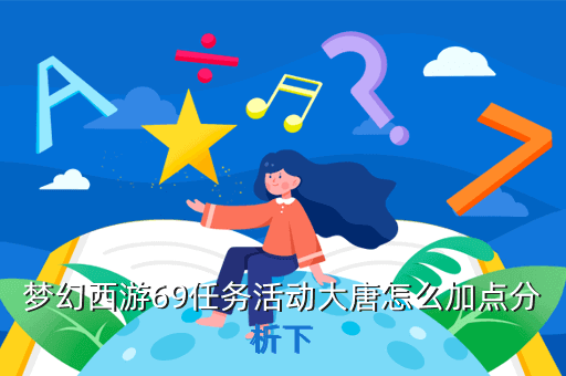 梦幻西游69任务活动大唐怎么加点分析下