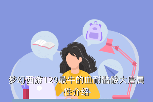 梦幻西游129最牛的血耐骷髅大唐属性介绍