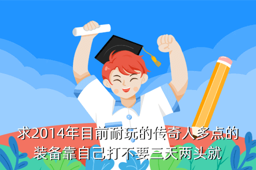 求2014年目前耐玩的传奇人多点的装备靠自己打不要三天两头就