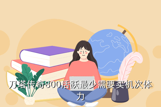 刀塔传奇800活跃最少需要买机次体力