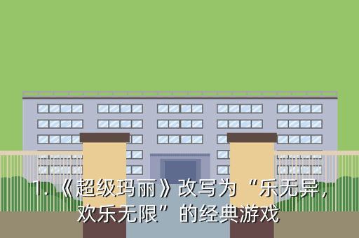1. 《超级玛丽》改写为“乐无异,欢乐无限”的经典游戏