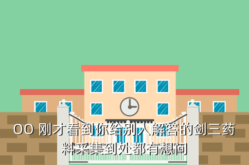 OO 刚才看到你给别人解答的剑三药料采集到处都有想问
