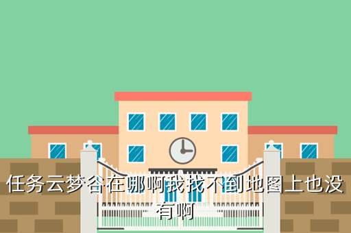 任务云梦谷在哪啊我找不到地图上也没有啊