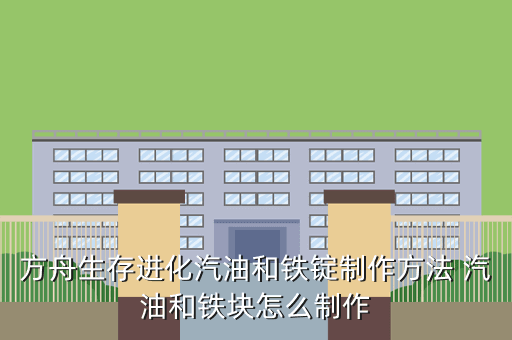 方舟生存进化汽油和铁锭制作方法 汽油和铁块怎么制作