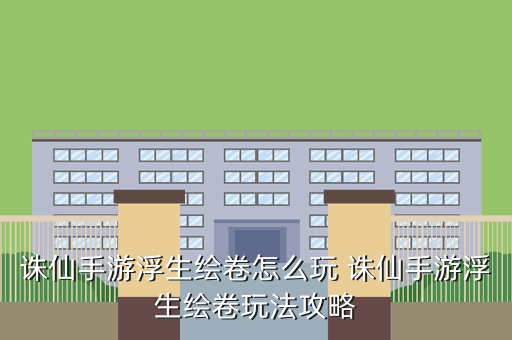 诛仙手游浮生绘卷怎么玩 诛仙手游浮生绘卷玩法攻略