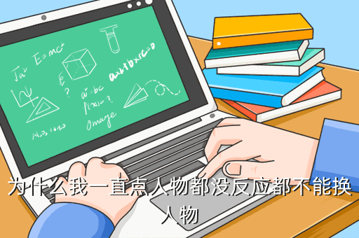 为什么我一直点人物都没反应都不能换人物